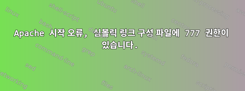 Apache 시작 오류, 심볼릭 링크 구성 파일에 777 권한이 있습니다.