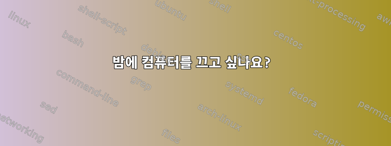 밤에 컴퓨터를 끄고 싶나요?