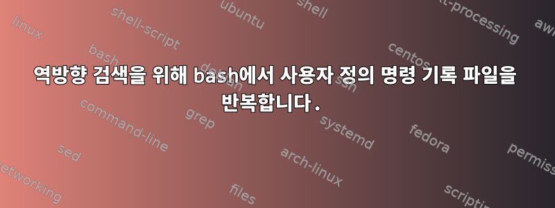 역방향 검색을 위해 bash에서 사용자 정의 명령 기록 파일을 반복합니다.