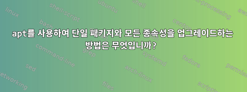 apt를 사용하여 단일 패키지와 모든 종속성을 업그레이드하는 방법은 무엇입니까?