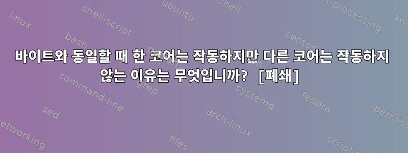 바이트와 ​​동일할 때 한 코어는 작동하지만 다른 코어는 작동하지 않는 이유는 무엇입니까? [폐쇄]