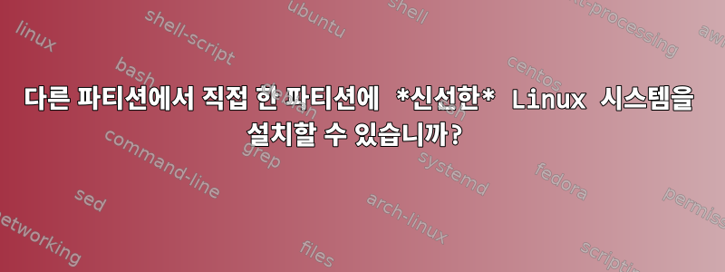 다른 파티션에서 직접 한 파티션에 *신선한* Linux 시스템을 설치할 수 있습니까?