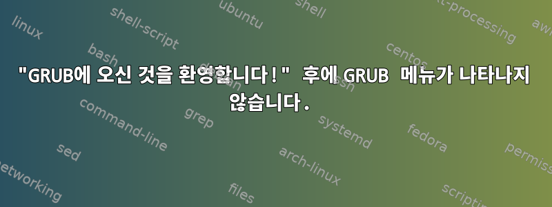 "GRUB에 오신 것을 환영합니다!" 후에 GRUB 메뉴가 나타나지 않습니다.