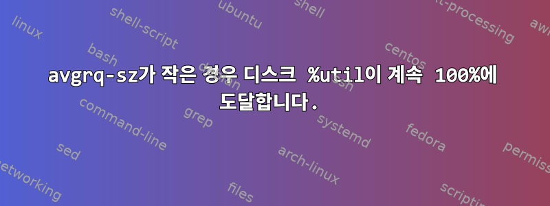 avgrq-sz가 작은 경우 디스크 %util이 계속 100%에 도달합니다.