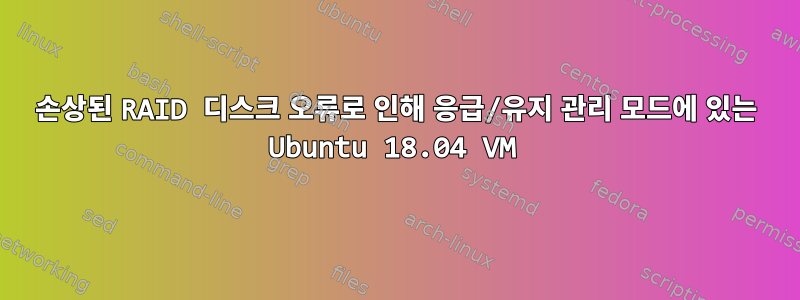 손상된 RAID 디스크 오류로 인해 응급/유지 관리 모드에 있는 Ubuntu 18.04 VM