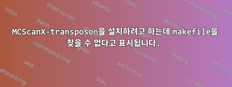 MCScanX-transposon을 설치하려고 하는데 makefile을 찾을 수 없다고 표시됩니다.