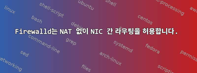 Firewalld는 NAT 없이 NIC 간 라우팅을 허용합니다.