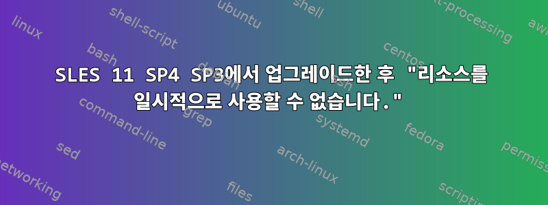 SLES 11 SP4 SP3에서 업그레이드한 후 "리소스를 일시적으로 사용할 수 없습니다."