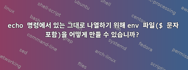 echo 명령에서 있는 그대로 나열하기 위해 env 파일($ 문자 포함)을 어떻게 만들 수 있습니까?