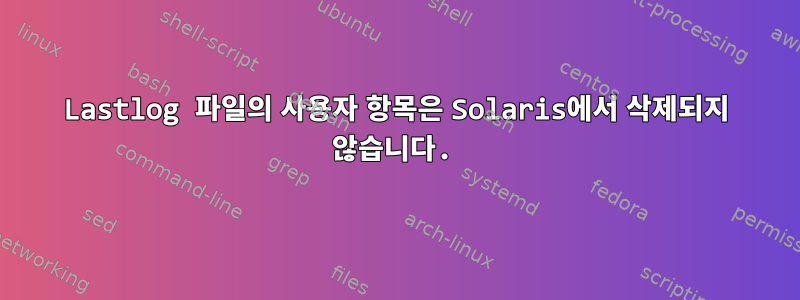 Lastlog 파일의 사용자 항목은 Solaris에서 삭제되지 않습니다.