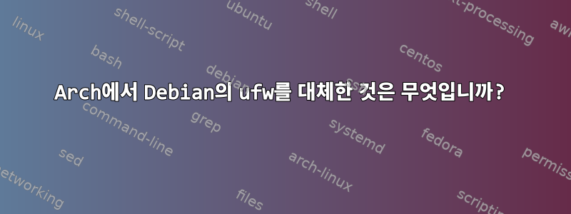 Arch에서 Debian의 ufw를 대체한 것은 무엇입니까?