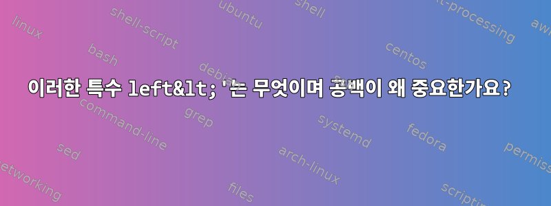 이러한 특수 left&lt;'는 무엇이며 공백이 왜 중요한가요?