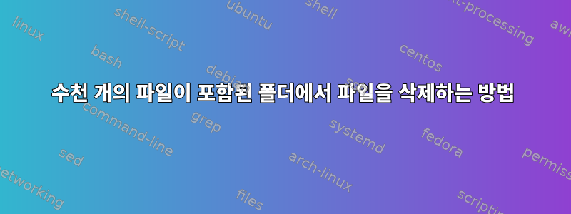 수천 개의 파일이 포함된 폴더에서 파일을 삭제하는 방법