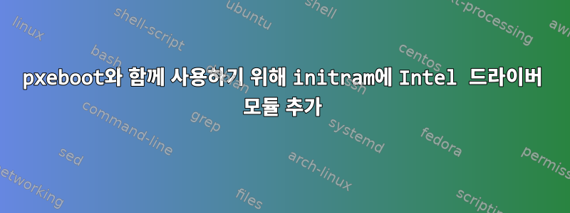 pxeboot와 함께 사용하기 위해 initram에 Intel 드라이버 모듈 추가