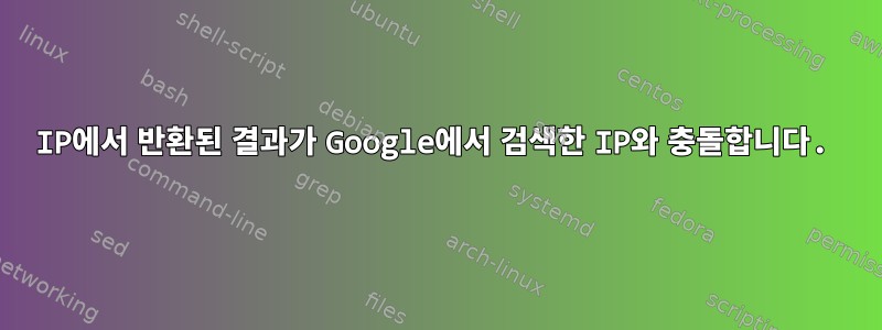 IP에서 반환된 결과가 Google에서 검색한 IP와 충돌합니다.