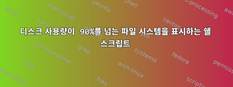 디스크 사용량이 90%를 넘는 파일 시스템을 표시하는 쉘 스크립트