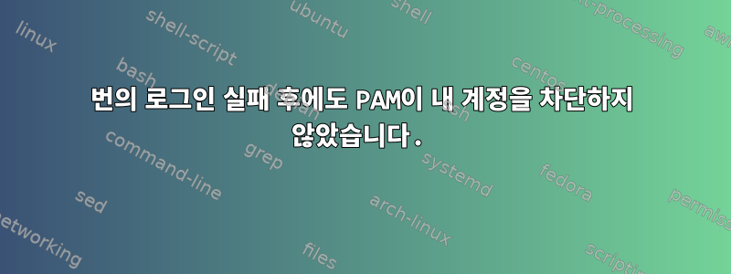 5번의 로그인 실패 후에도 PAM이 내 계정을 차단하지 않았습니다.