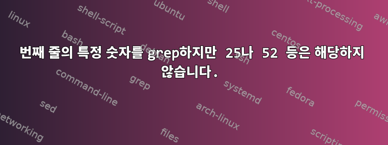 5번째 줄의 특정 숫자를 grep하지만 25나 52 등은 해당하지 않습니다.