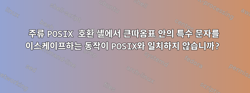 주류 POSIX 호환 셸에서 큰따옴표 안의 특수 문자를 이스케이프하는 동작이 POSIX와 일치하지 않습니까?