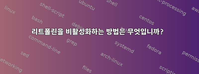 리트폴린을 비활성화하는 방법은 무엇입니까?