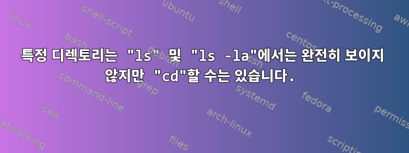 특정 디렉토리는 "ls" 및 "ls -la"에서는 완전히 보이지 않지만 "cd"할 수는 있습니다.