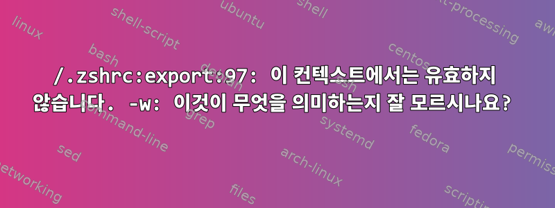 /.zshrc:export:97: 이 컨텍스트에서는 유효하지 않습니다. -w: 이것이 무엇을 의미하는지 잘 모르시나요?