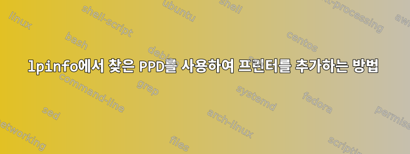 lpinfo에서 찾은 PPD를 사용하여 프린터를 추가하는 방법