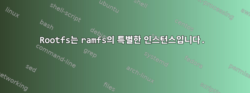 Rootfs는 ramfs의 특별한 인스턴스입니다.