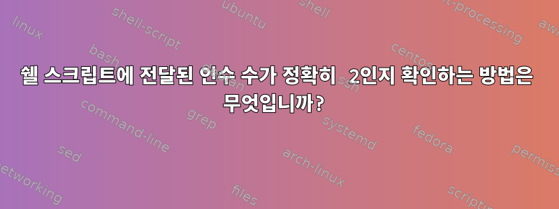 쉘 스크립트에 전달된 인수 수가 정확히 2인지 확인하는 방법은 무엇입니까?