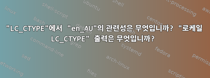 "LC_CTYPE"에서 "en_AU"의 관련성은 무엇입니까? "로케일 LC_CTYPE" 출력은 무엇입니까?