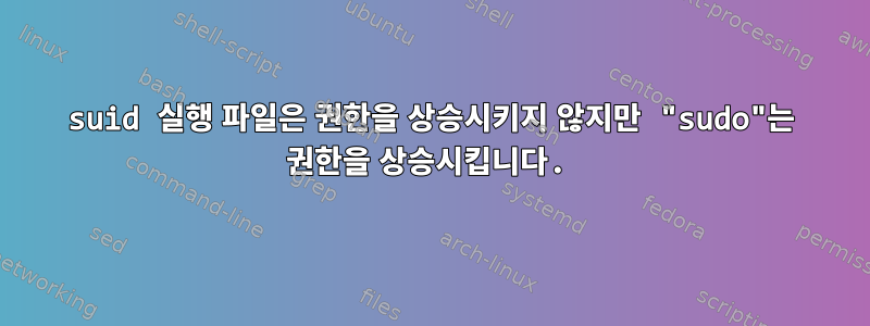 suid 실행 파일은 권한을 상승시키지 않지만 "sudo"는 권한을 상승시킵니다.