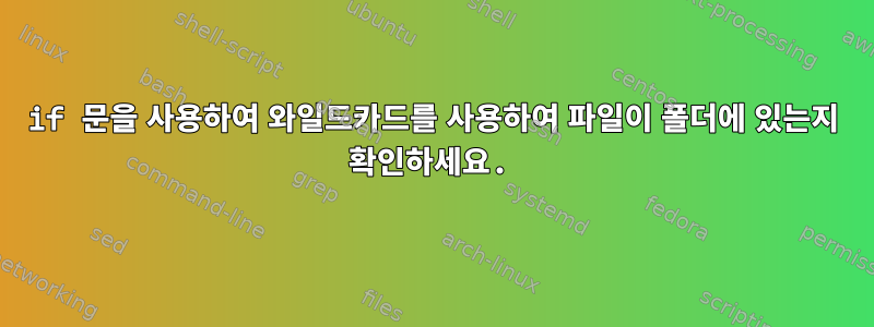 if 문을 사용하여 와일드카드를 사용하여 파일이 폴더에 있는지 확인하세요.