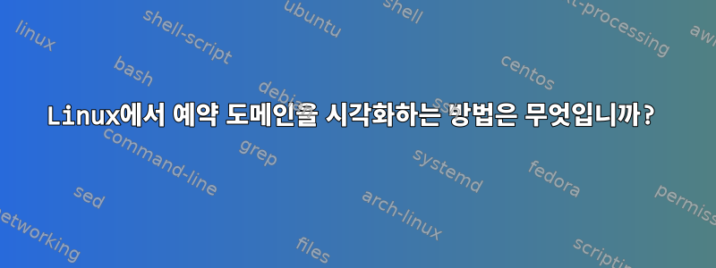 Linux에서 예약 도메인을 시각화하는 방법은 무엇입니까?