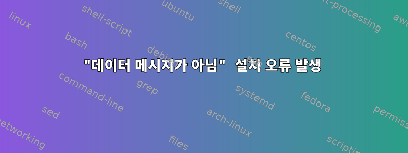 "데이터 메시지가 아님" 설치 오류 발생