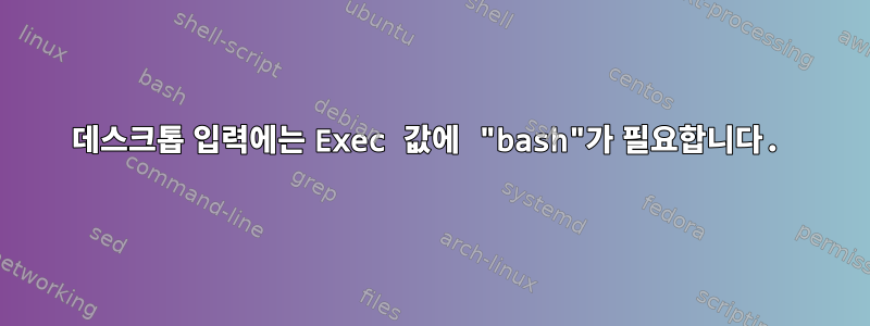 데스크톱 입력에는 Exec 값에 "bash"가 필요합니다.