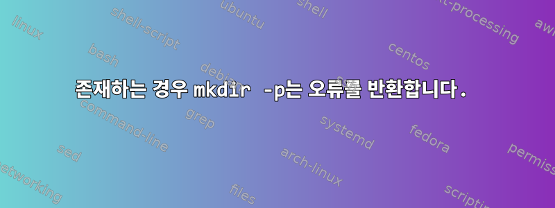 존재하는 경우 mkdir -p는 오류를 반환합니다.