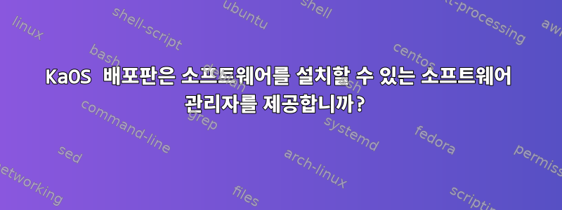 KaOS 배포판은 소프트웨어를 설치할 수 있는 소프트웨어 관리자를 제공합니까?