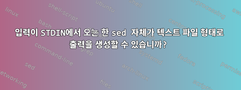 입력이 STDIN에서 오는 한 sed 자체가 텍스트 파일 형태로 출력을 생성할 수 있습니까?