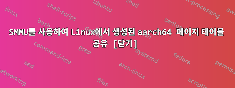 SMMU를 사용하여 Linux에서 생성된 aarch64 페이지 테이블 공유 [닫기]