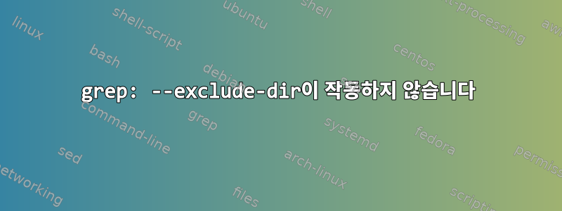 grep: --exclude-dir이 작동하지 않습니다