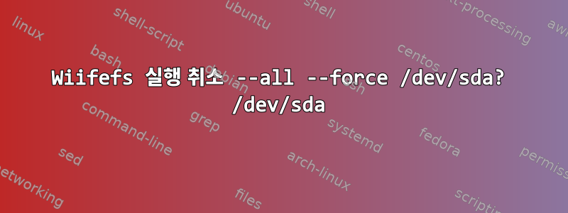 Wiifefs 실행 취소 --all --force /dev/sda? /dev/sda