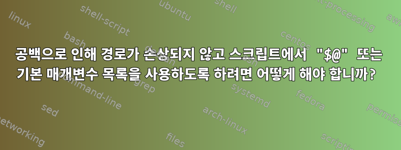 공백으로 인해 경로가 손상되지 않고 스크립트에서 "$@" 또는 기본 매개변수 목록을 사용하도록 하려면 어떻게 해야 합니까?