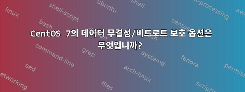 CentOS 7의 데이터 무결성/비트로트 보호 옵션은 무엇입니까?