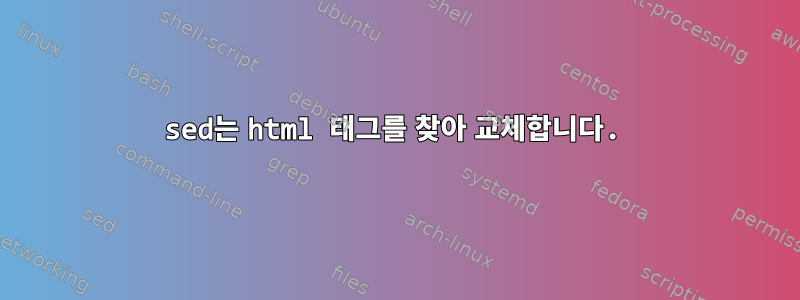 sed는 html 태그를 찾아 교체합니다.