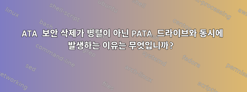 ATA 보안 삭제가 병렬이 아닌 PATA 드라이브와 동시에 발생하는 이유는 무엇입니까?