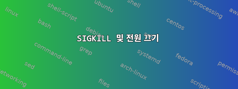 SIGKILL 및 전원 끄기