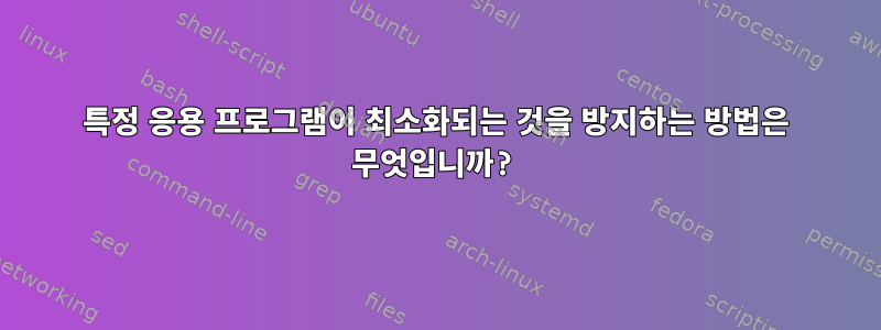 특정 응용 프로그램이 최소화되는 것을 방지하는 방법은 무엇입니까?