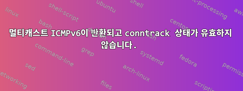 멀티캐스트 ICMPv6이 반환되고 conntrack 상태가 유효하지 않습니다.