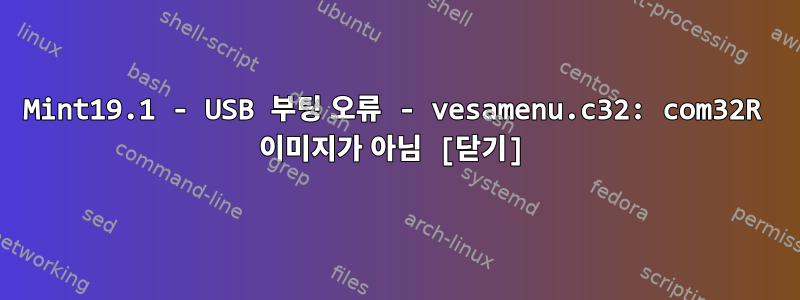 Mint19.1 - USB 부팅 오류 - vesamenu.c32: com32R 이미지가 아님 [닫기]