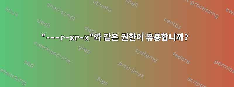 "---r-xr-x"와 같은 권한이 유용합니까?